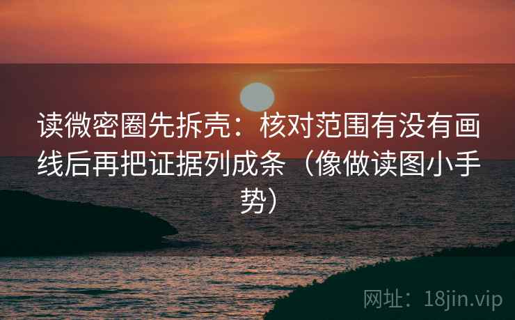 读微密圈先拆壳：核对范围有没有画线后再把证据列成条（像做读图小手势）