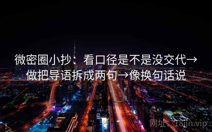 微密圈小抄：看口径是不是没交代→做把导语拆成两句→像换句话说  第2张