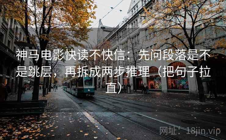 神马电影快读不快信：先问段落是不是跳层，再拆成两步推理（把句子拉直）  第1张