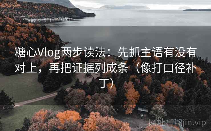 糖心Vlog两步读法：先抓主语有没有对上，再把证据列成条（像打口径补丁）  第1张