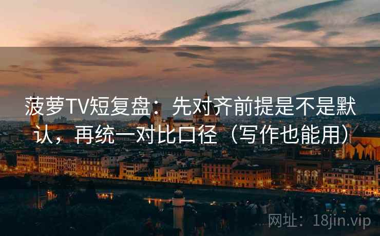 菠萝TV短复盘：先对齐前提是不是默认，再统一对比口径（写作也能用）  第2张