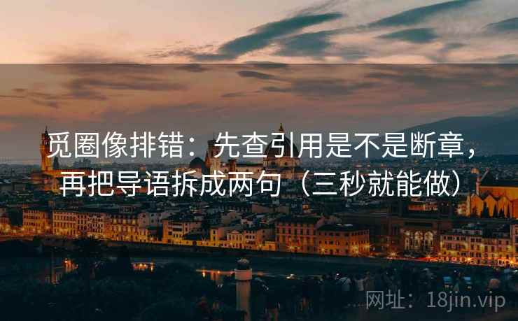觅圈像排错：先查引用是不是断章，再把导语拆成两句（三秒就能做）  第2张