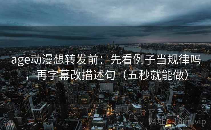 age动漫想转发前：先看例子当规律吗，再字幕改描述句（五秒就能做）  第2张