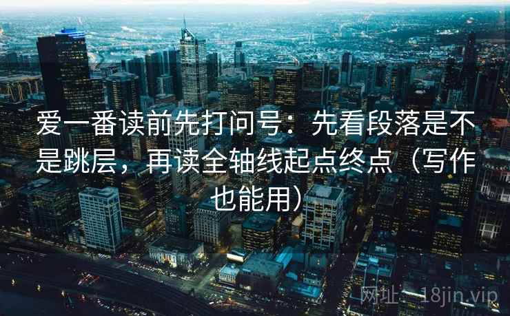 爱一番读前先打问号：先看段落是不是跳层，再读全轴线起点终点（写作也能用）  第2张