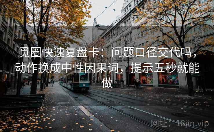 觅圈快速复盘卡：问题口径交代吗，动作换成中性因果词，提示五秒就能做