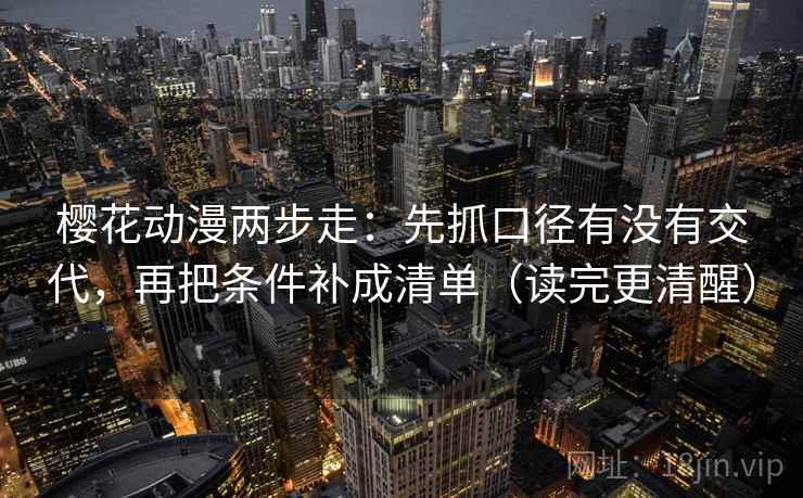 樱花动漫两步走：先抓口径有没有交代，再把条件补成清单（读完更清醒）