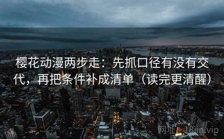 樱花动漫两步走：先抓口径有没有交代，再把条件补成清单（读完更清醒）  第2张