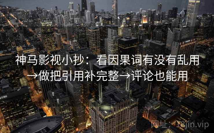 神马影视小抄：看因果词有没有乱用→做把引用补完整→评论也能用  第2张