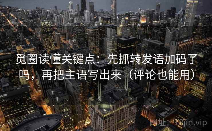 觅圈读懂关键点：先抓转发语加码了吗，再把主语写出来（评论也能用）  第1张