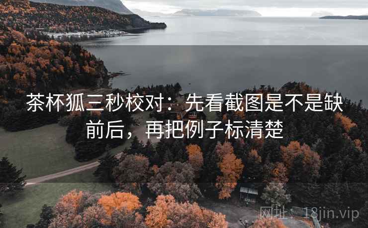 茶杯狐三秒校对：先看截图是不是缺前后，再把例子标清楚