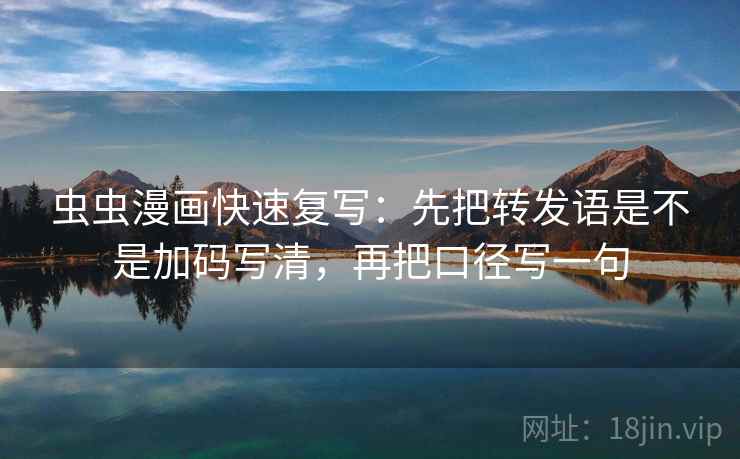虫虫漫画快速复写：先把转发语是不是加码写清，再把口径写一句  第2张