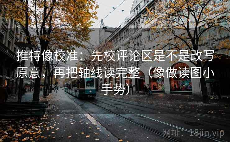推特像校准:先校评论区是不是改写原意,再把轴线读完整(像做读图小手势) 第2张 推特像校准:先校评论区是不是改写原意,再把轴线读完整(像做读图小手势) 第2张