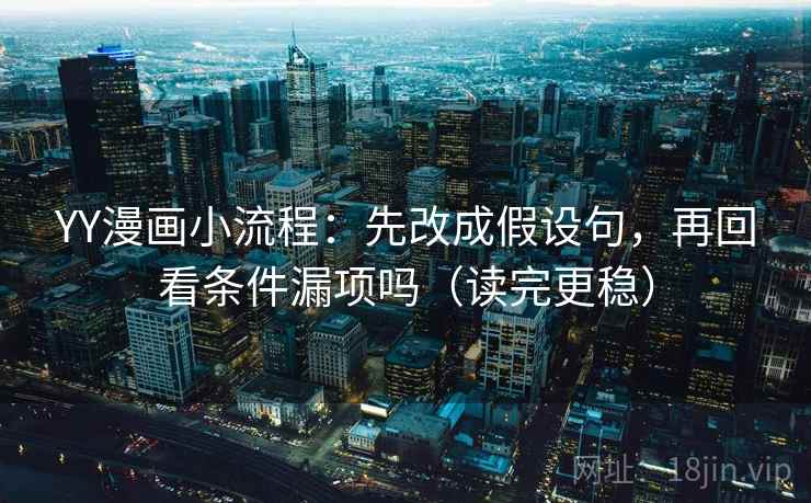 YY漫画小流程:先改成假设句,再回看条件漏项吗(读完更稳)