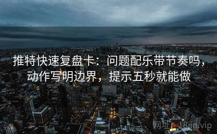 推特快速复盘卡:问题配乐带节奏吗,动作写明边界,提示五秒就能做 第2张 推特快速复盘卡:问题配乐带节奏吗,动作写明边界,提示五秒就能做 第2张