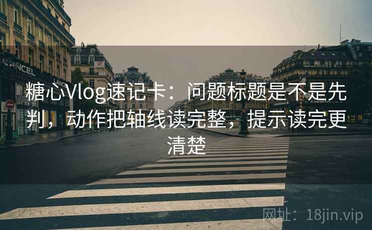 糖心Vlog速记卡:问题标题是不是先判,动作把轴线读完整,提示读完更清楚 第2张 糖心Vlog速记卡:问题标题是不是先判,动作把轴线读完整,提示读完更清楚 第2张