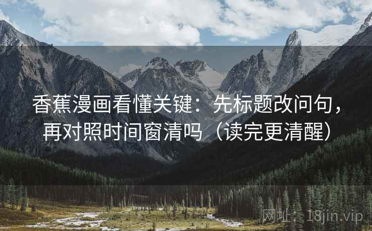 香蕉漫画看懂关键:先标题改问句,再对照时间窗清吗(读完更清醒) 第2张 香蕉漫画看懂关键:先标题改问句,再对照时间窗清吗(读完更清醒) 第2张