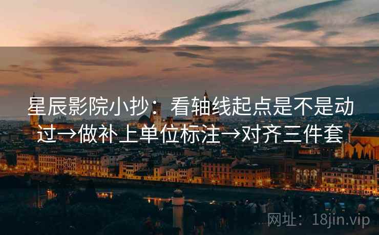 星辰影院小抄:看轴线起点是不是动过→做补上单位标注→对齐三件套 第2张 星辰影院小抄:看轴线起点是不是动过→做补上单位标注→对齐三件套 第2张
