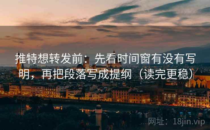 推特想转发前:先看时间窗有没有写明,再把段落写成提纲(读完更稳) 第2张 推特想转发前:先看时间窗有没有写明,再把段落写成提纲(读完更稳) 第2张