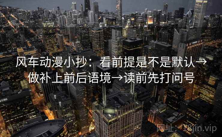 风车动漫小抄:看前提是不是默认→做补上前后语境→读前先打问号 第2张 风车动漫小抄:看前提是不是默认→做补上前后语境→读前先打问号 第2张