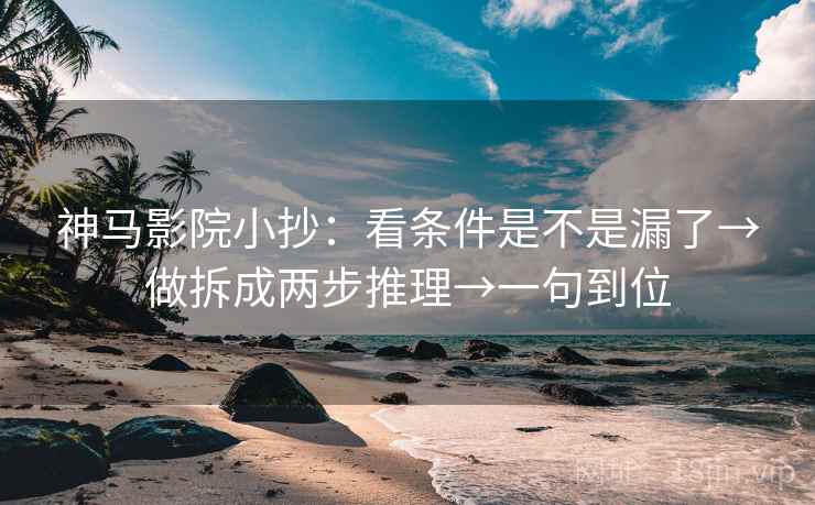 神马影院小抄：看条件是不是漏了→做拆成两步推理→一句到位  第2张
