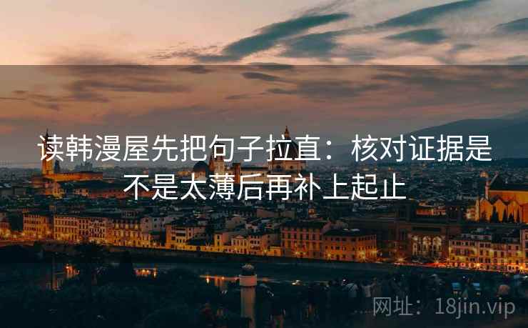 读韩漫屋先把句子拉直:核对证据是不是太薄后再补上起止 第2张 读韩漫屋先把句子拉直:核对证据是不是太薄后再补上起止 第2张