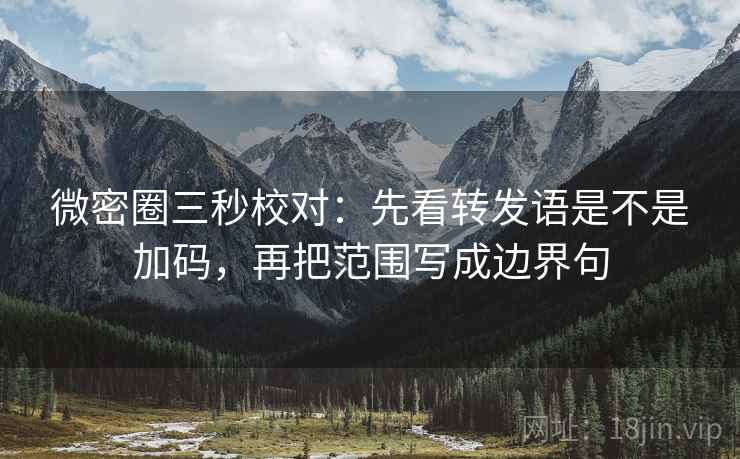 微密圈三秒校对：先看转发语是不是加码，再把范围写成边界句