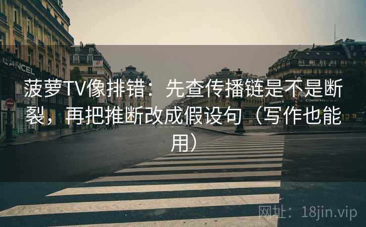 菠萝TV像排错:先查传播链是不是断裂,再把推断改成假设句(写作也能用)