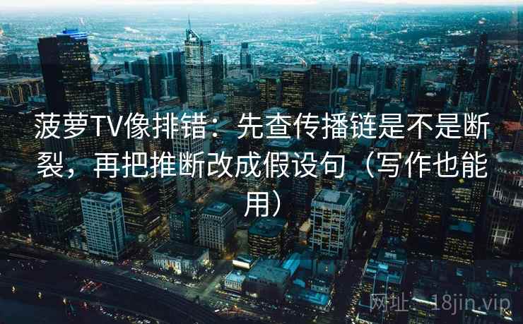 菠萝TV像排错：先查传播链是不是断裂，再把推断改成假设句（写作也能用）  第2张
