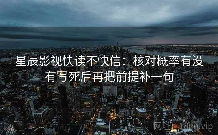 星辰影视快读不快信：核对概率有没有写死后再把前提补一句