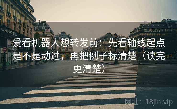 爱看机器人想转发前:先看轴线起点是不是动过,再把例子标清楚(读完更清楚) 第2张 爱看机器人想转发前:先看轴线起点是不是动过,再把例子标清楚(读完更清楚) 第2张
