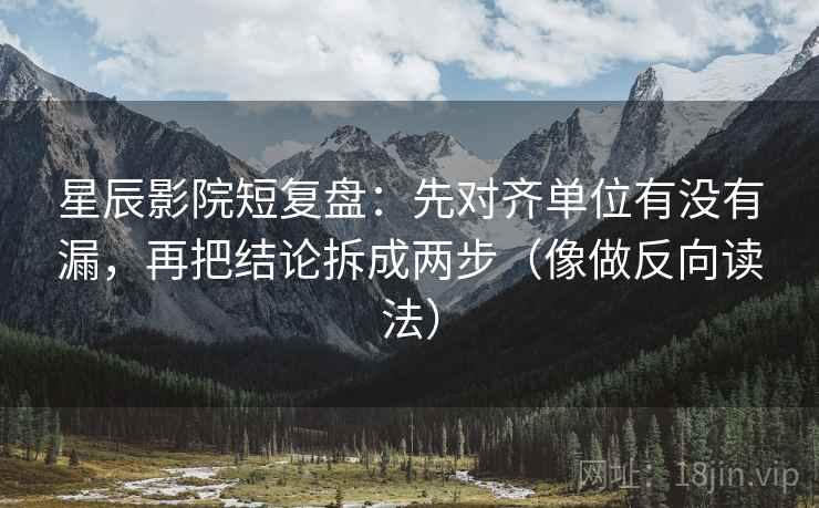 星辰影院短复盘:先对齐单位有没有漏,再把结论拆成两步(像做反向读法) 第2张 星辰影院短复盘:先对齐单位有没有漏,再把结论拆成两步(像做反向读法) 第2张