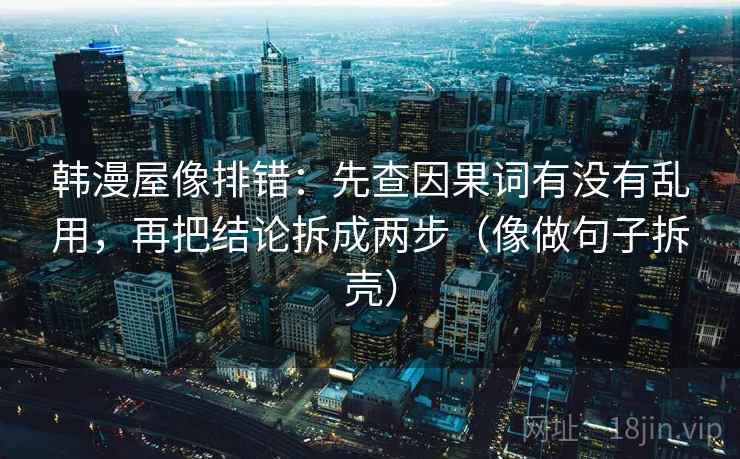 韩漫屋像排错：先查因果词有没有乱用，再把结论拆成两步（像做句子拆壳）  第2张