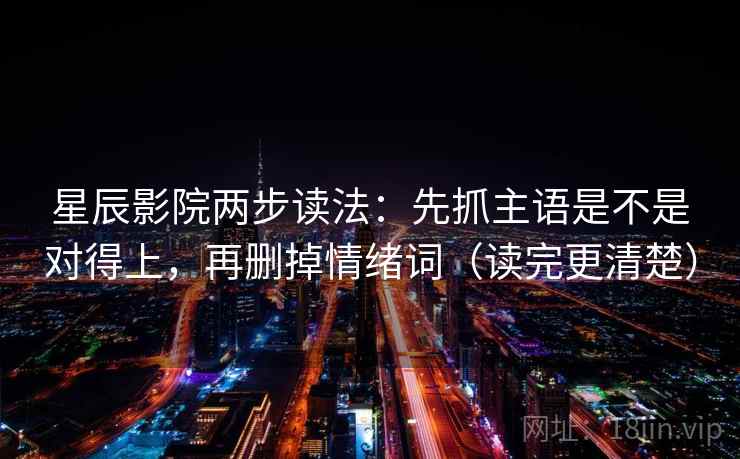 星辰影院两步读法：先抓主语是不是对得上，再删掉情绪词（读完更清楚）