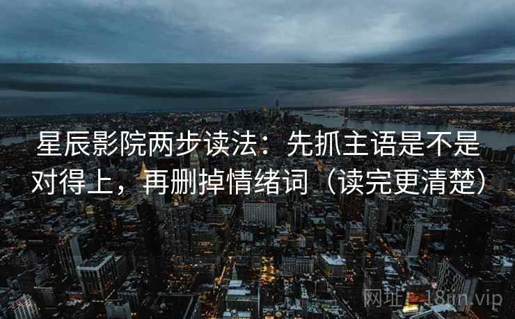 星辰影院两步读法:先抓主语是不是对得上,再删掉情绪词(读完更清楚) 第2张 星辰影院两步读法:先抓主语是不是对得上,再删掉情绪词(读完更清楚) 第2张