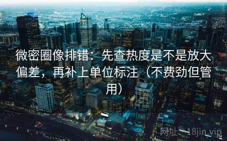 微密圈像排错:先查热度是不是放大偏差,再补上单位标注(不费劲但管用)