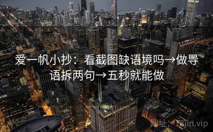 爱一帆小抄：看截图缺语境吗→做导语拆两句→五秒就能做  第2张