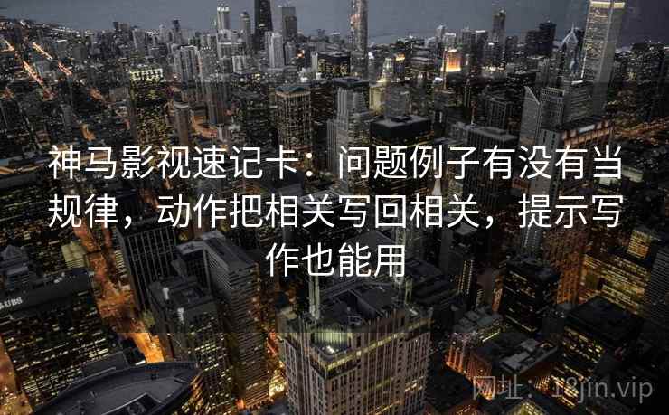 神马影视速记卡：问题例子有没有当规律，动作把相关写回相关，提示写作也能用  第2张
