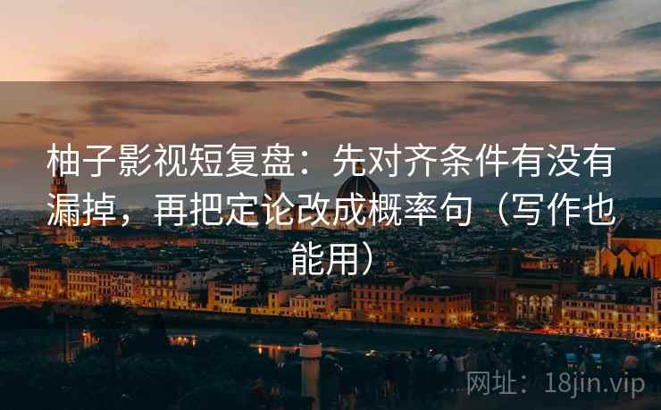 柚子影视短复盘：先对齐条件有没有漏掉，再把定论改成概率句（写作也能用）  第2张