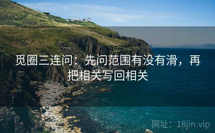 觅圈三连问:先问范围有没有滑,再把相关写回相关 第2张 觅圈三连问:先问范围有没有滑,再把相关写回相关 第2张