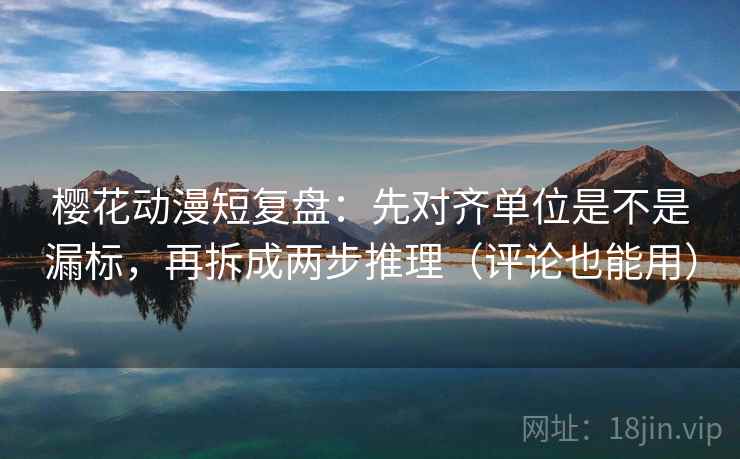 樱花动漫短复盘:先对齐单位是不是漏标,再拆成两步推理(评论也能用)