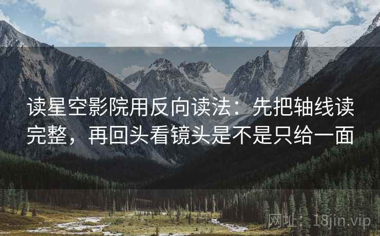 读星空影院用反向读法：先把轴线读完整，再回头看镜头是不是只给一面