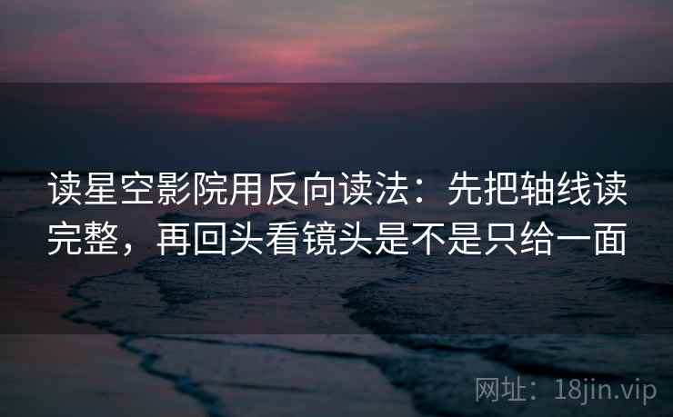 读星空影院用反向读法:先把轴线读完整,再回头看镜头是不是只给一面 第2张 读星空影院用反向读法:先把轴线读完整,再回头看镜头是不是只给一面 第2张