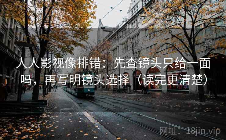 人人影视像排错:先查镜头只给一面吗,再写明镜头选择(读完更清楚) 第2张 人人影视像排错:先查镜头只给一面吗,再写明镜头选择(读完更清楚) 第2张