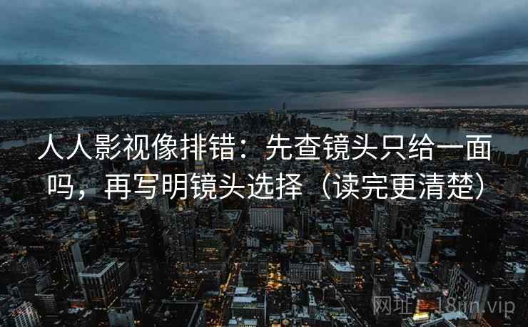 人人影视像排错：先查镜头只给一面吗，再写明镜头选择（读完更清楚）
