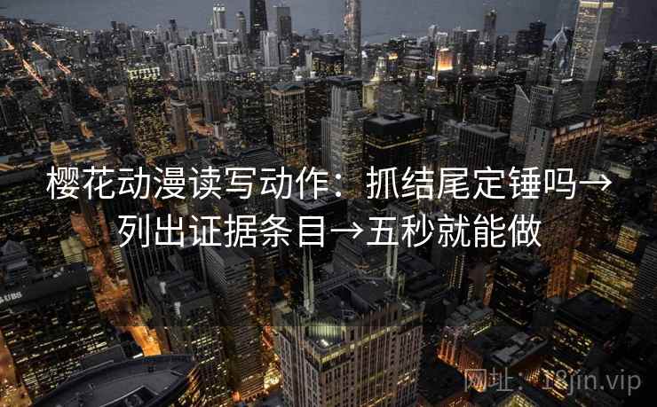 樱花动漫读写动作:抓结尾定锤吗→列出证据条目→五秒就能做 第2张 樱花动漫读写动作:抓结尾定锤吗→列出证据条目→五秒就能做 第2张