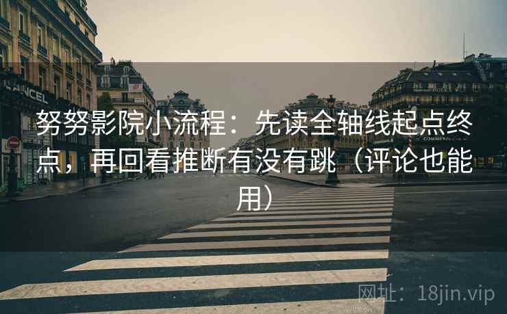 努努影院小流程:先读全轴线起点终点,再回看推断有没有跳(评论也能用) 第2张 努努影院小流程:先读全轴线起点终点,再回看推断有没有跳(评论也能用) 第2张