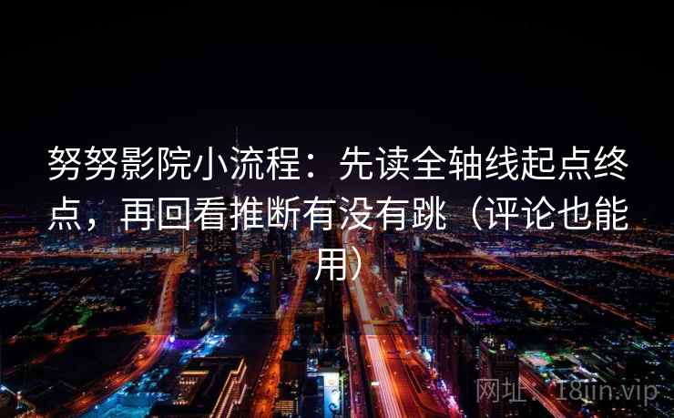 努努影院小流程:先读全轴线起点终点,再回看推断有没有跳(评论也能用)