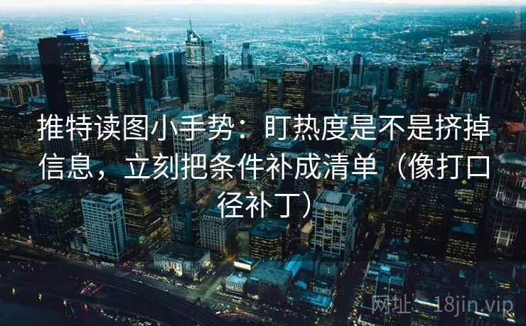 推特读图小手势：盯热度是不是挤掉信息，立刻把条件补成清单（像打口径补丁）  第2张