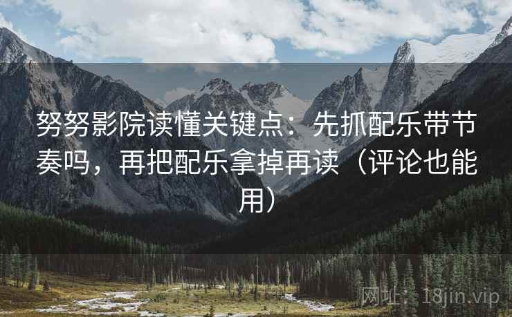 努努影院读懂关键点:先抓配乐带节奏吗,再把配乐拿掉再读(评论也能用) 第2张 努努影院读懂关键点:先抓配乐带节奏吗,再把配乐拿掉再读(评论也能用) 第2张