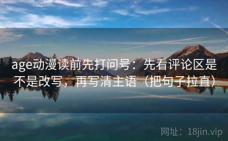 age动漫读前先打问号:先看评论区是不是改写,再写清主语(把句子拉直) 第2张 age动漫读前先打问号:先看评论区是不是改写,再写清主语(把句子拉直) 第2张